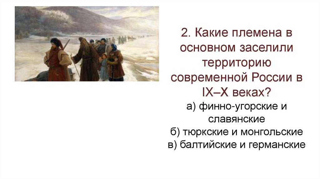 2. Какие племена в основном заселили территорию современной России в IX–X веках? а) финно-угорские и славянские б) тюркские и