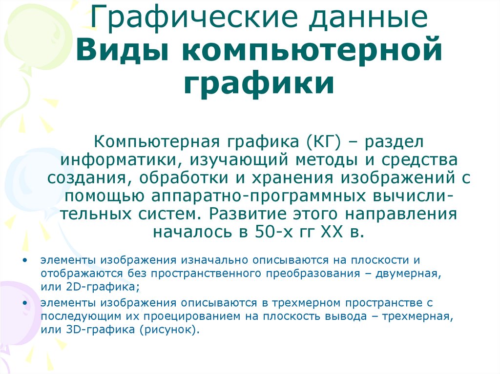 Графические данные Виды компьютерной графики Компьютерная графика (КГ) – раздел информатики, изучающий методы и средства