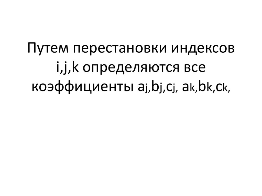 Путем перестановки индексов i,j,k определяются все коэффициенты aj,bj,cj, ak,bk,ck,