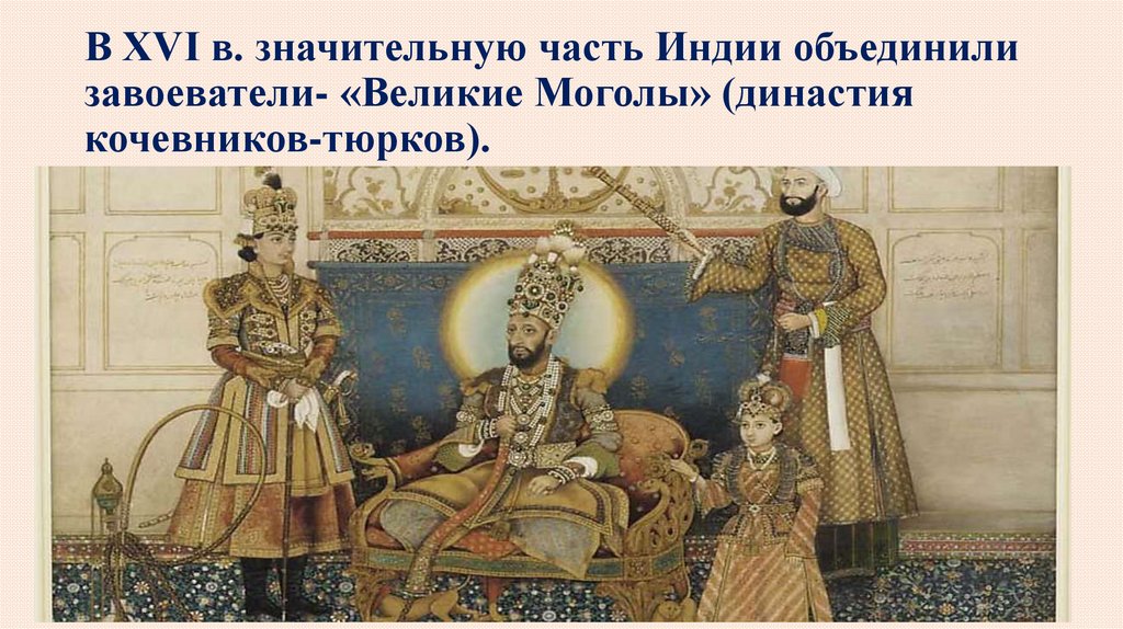 В XVI в. значительную часть Индии объединили завоеватели- «Великие Моголы» (династия кочевников-тюрков).
