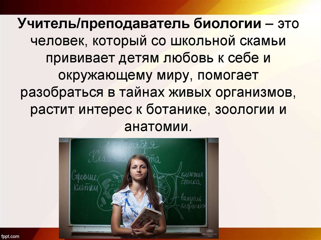 Учитель/преподаватель биологии – это человек, который со школьной скамьи прививает детям любовь к себе и окружающему миру,