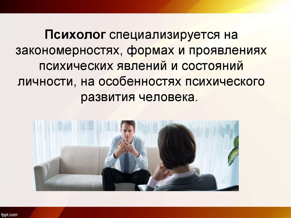Психолог специализируется на закономерностях, формах и проявлениях психических явлений и состояний личности, на особенностях
