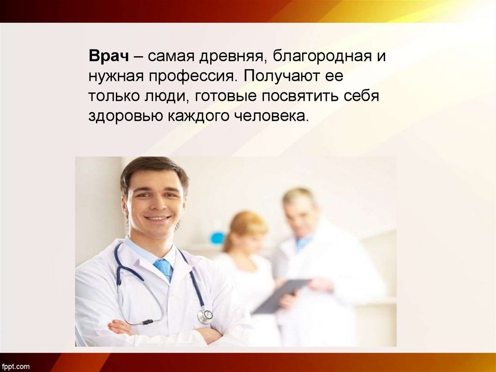 Врач – самая древняя, благородная и нужная профессия. Получают ее только люди, готовые посвятить себя здоровью каждого