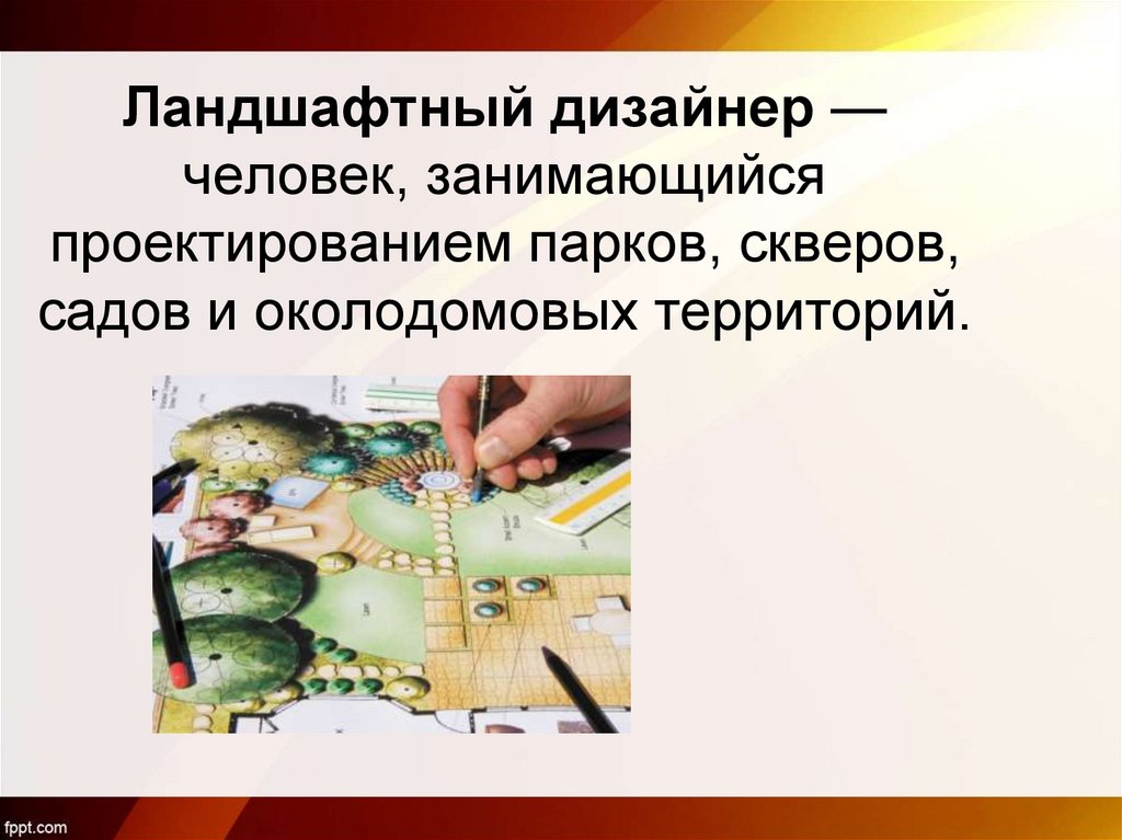 Ландшафтный дизайнер — человек, занимающийся проектированием парков, скверов, садов и околодомовых территорий.
