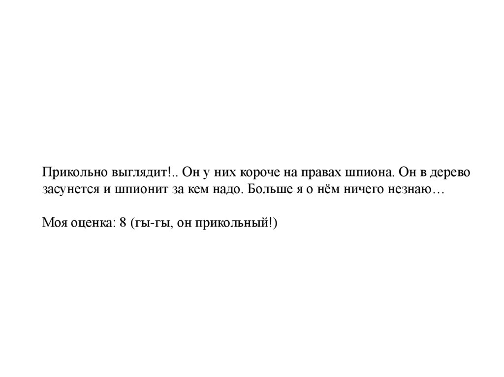 Прикольно выглядит!.. Он у них короче на правах шпиона. Он в дерево засунется и шпионит за кем надо. Больше я о нём ничего