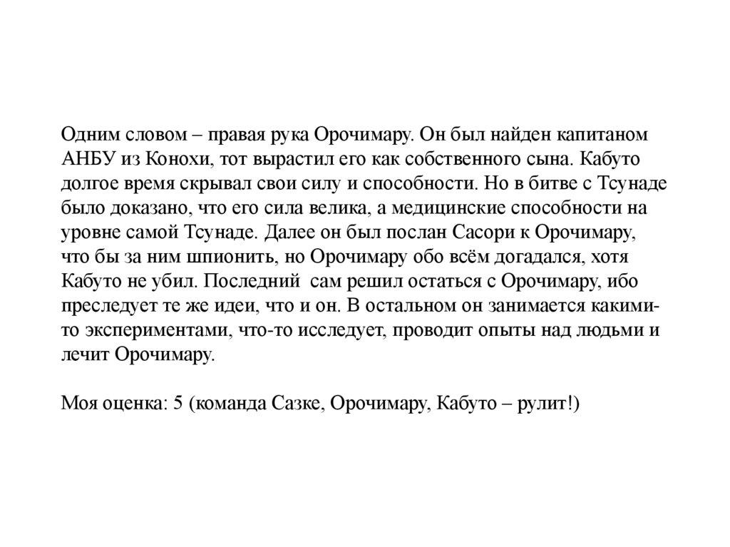 Одним словом – правая рука Орочимару. Он был найден капитаном АНБУ из Конохи, тот вырастил его как собственного сына. Кабуто