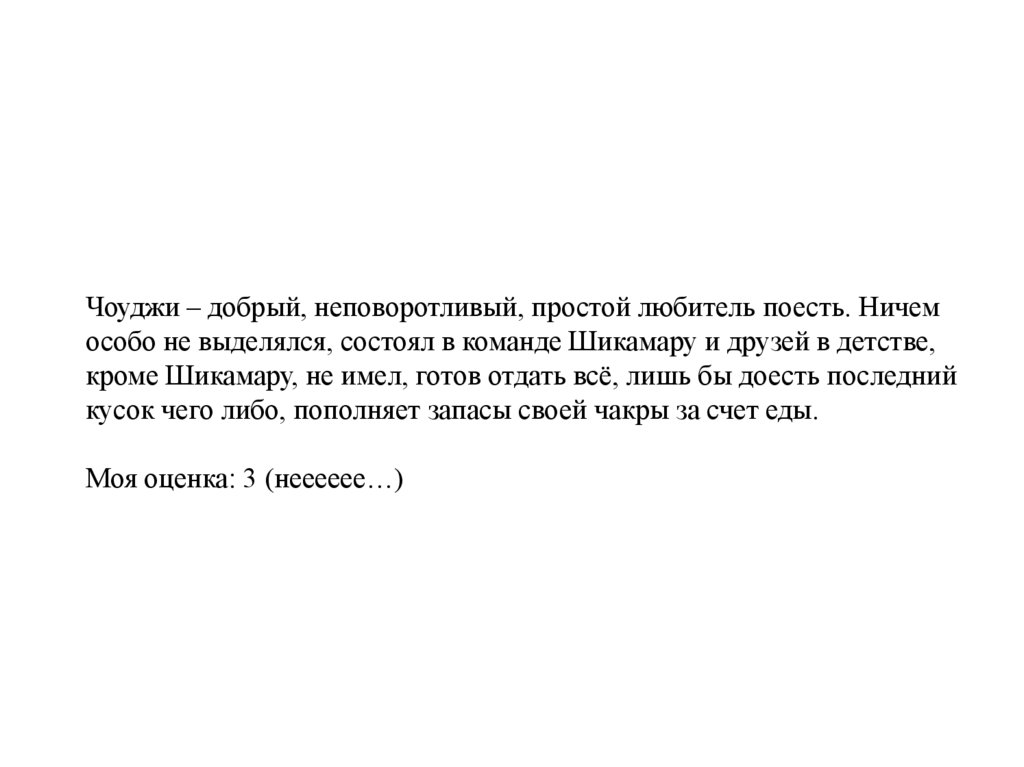 Чоуджи – добрый, неповоротливый, простой любитель поесть. Ничем особо не выделялся, состоял в команде Шикамару и друзей в