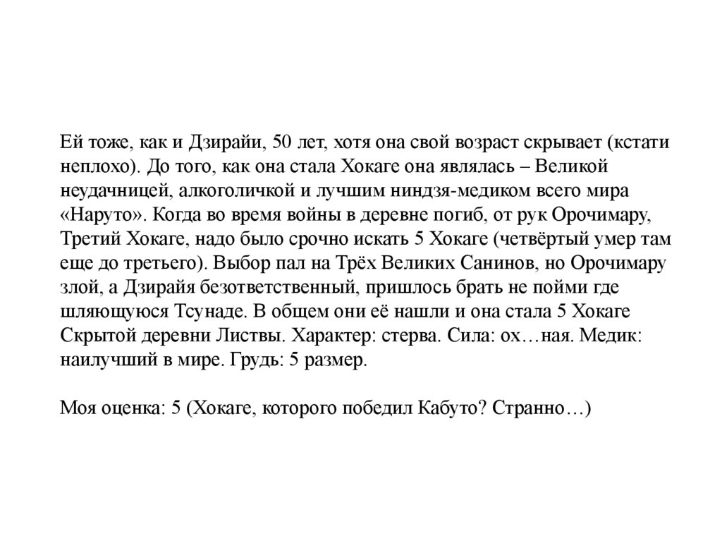Ей тоже, как и Дзирайи, 50 лет, хотя она свой возраст скрывает (кстати неплохо). До того, как она стала Хокаге она являлась –