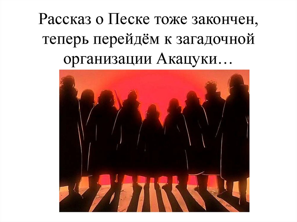 Рассказ о Песке тоже закончен, теперь перейдём к загадочной организации Акацуки…