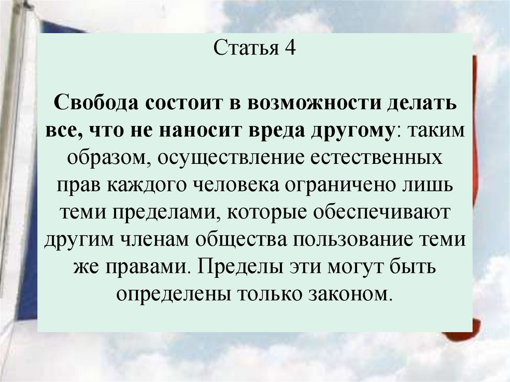 Статья 4 Свобода состоит в возможности делать все, что не наносит вреда другому: таким образом, осуществление естественных прав