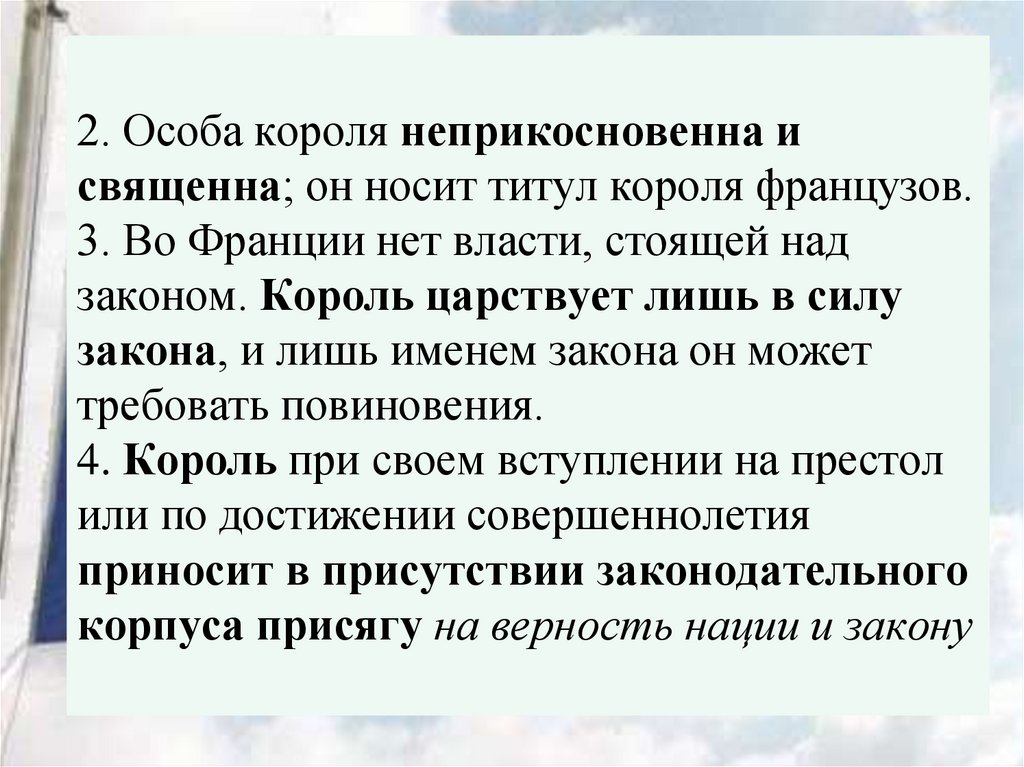 2. Особа короля неприкосновенна и священна; он носит титул короля французов. 3. Во Франции нет власти, стоящей над законом.