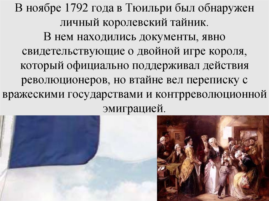 В ноябре 1792 года в Тюильри был обнаружен личный королевский тайник. В нем находились документы, явно свидетельствующие о