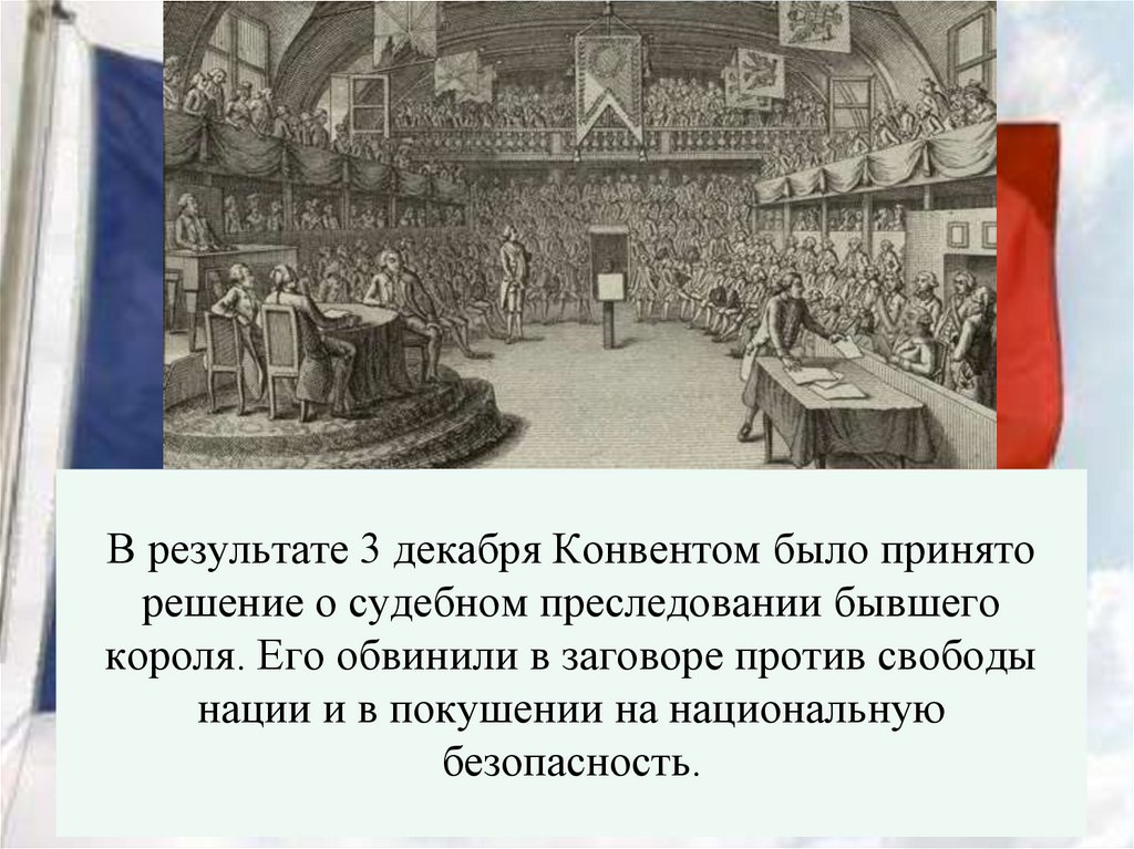 В результате 3 декабря Конвентом было принято решение о судебном преследовании бывшего короля. Его обвинили в заговоре против