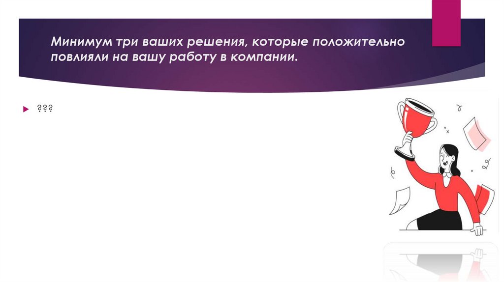 Минимум три ваших решения, которые положительно повлияли на вашу работу в компании.