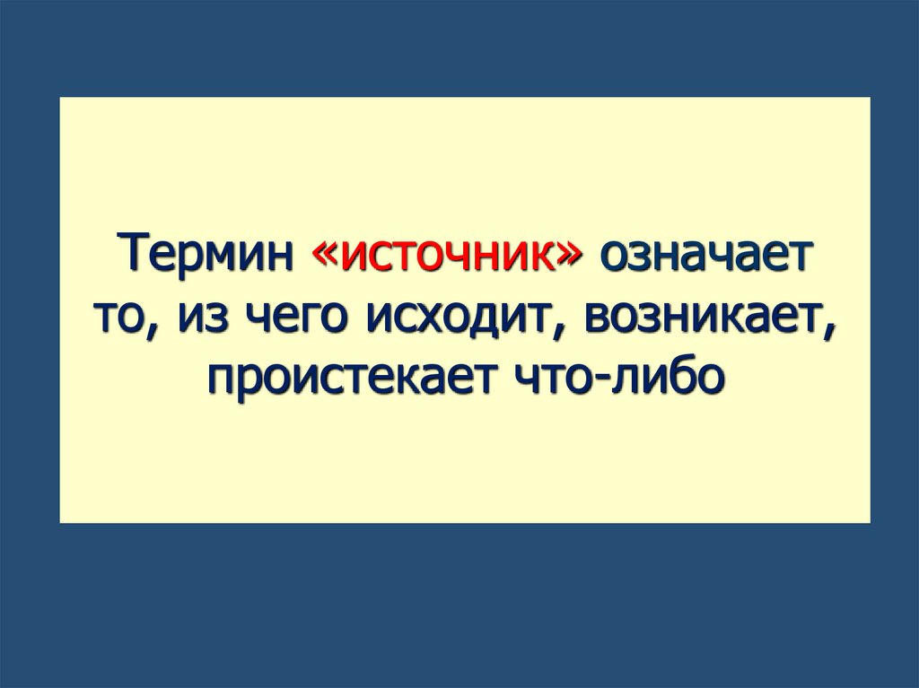 Термин «источник» означает то, из чего исходит, возникает, проистекает что-либо