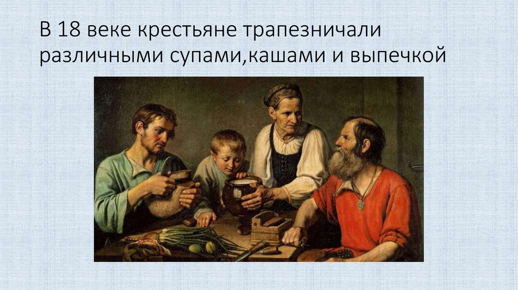 В 18 веке крестьяне трапезничали различными супами,кашами и выпечкой