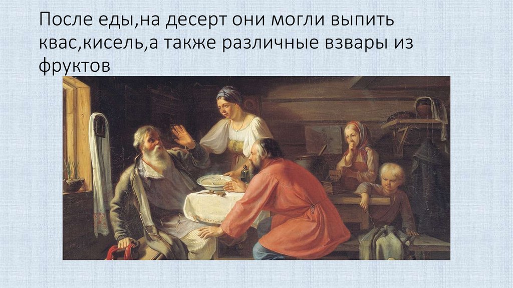 После еды,на десерт они могли выпить квас,кисель,а также различные взвары из фруктов