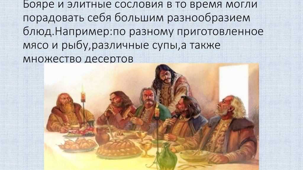 Бояре и элитные сословия в то время могли порадовать себя большим разнообразием блюд.Например:по разному приготовленное мясо и