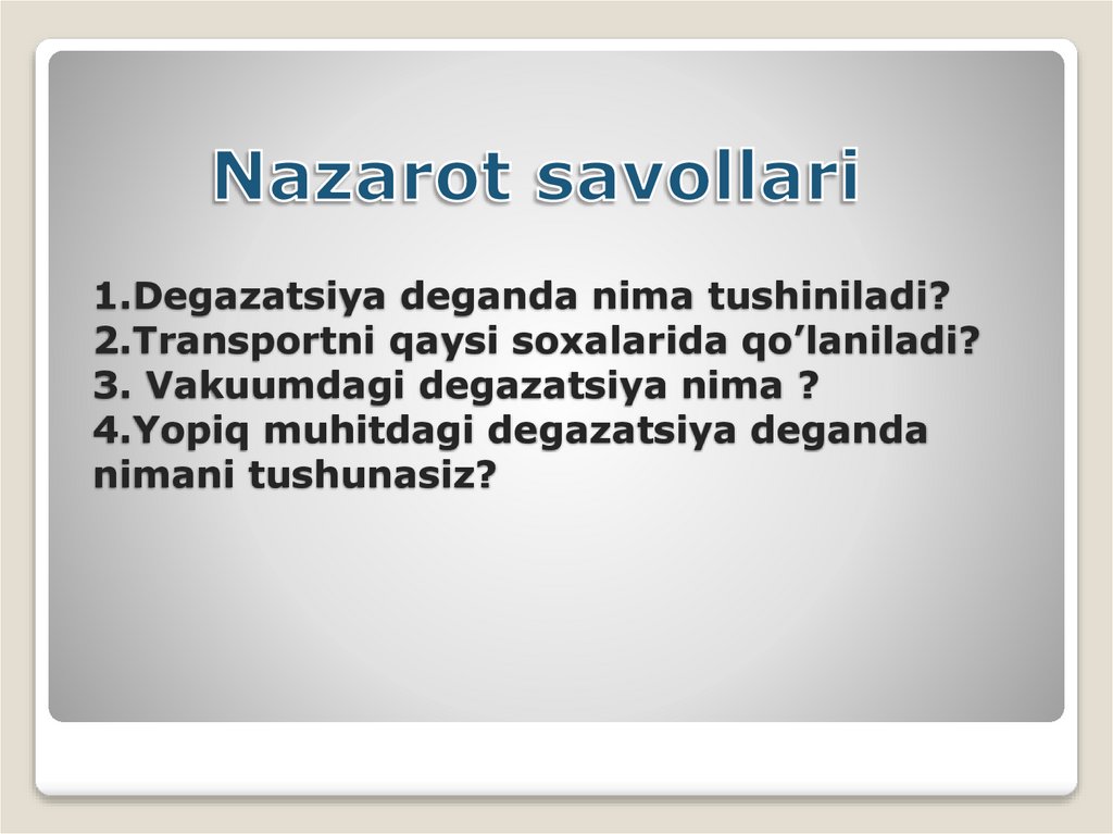 1.Degazatsiya deganda nima tushiniladi? 2.Transportni qaysi soxalarida qo’laniladi? 3. Vakuumdagi degazatsiya nima ? 4.Yopiq