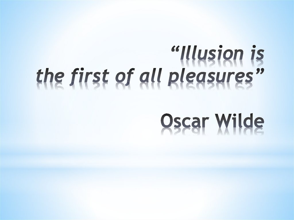 “Illusion is the first of all pleasures” Oscar Wilde