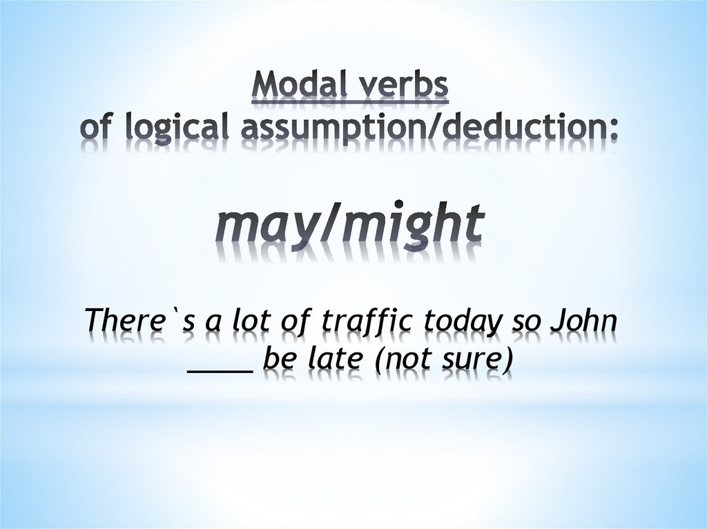 Modal verbs of logical assumption/deduction: may/might There`s a lot of traffic today so John ____ be late (not sure)