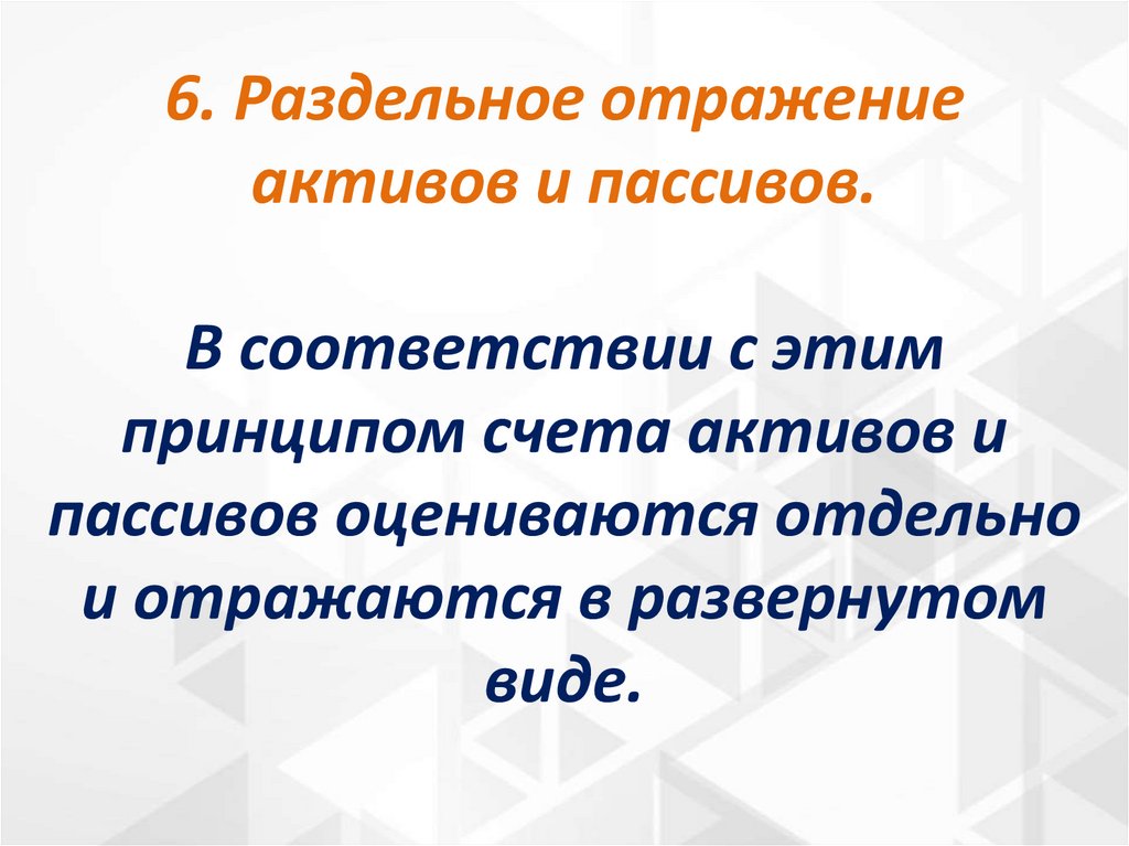 6. Раздельное отражение активов и пассивов. В соответствии с этим принципом счета активов и пассивов оцениваются отдельно и