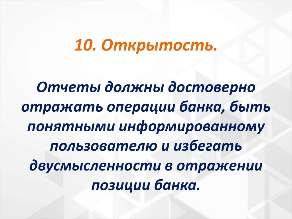 10. Открытость. Отчеты должны достоверно отражать операции банка, быть понятными информированному пользователю и избегать