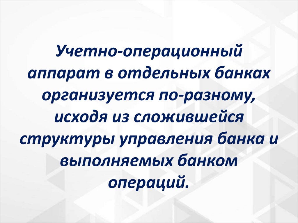Учетно-операционный аппарат в отдельных банках организуется по-разному, исходя из сложившейся структуры управления банка и