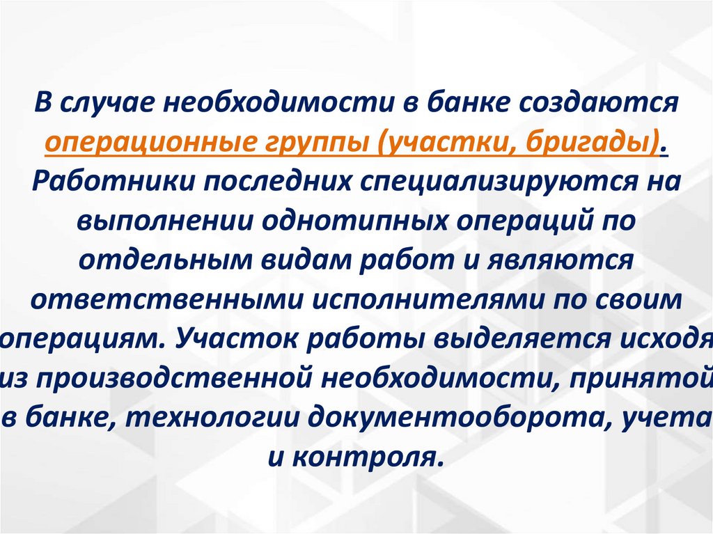 В случае необходимости в банке создаются операционные группы (участки, бригады). Работники последних специализируются на