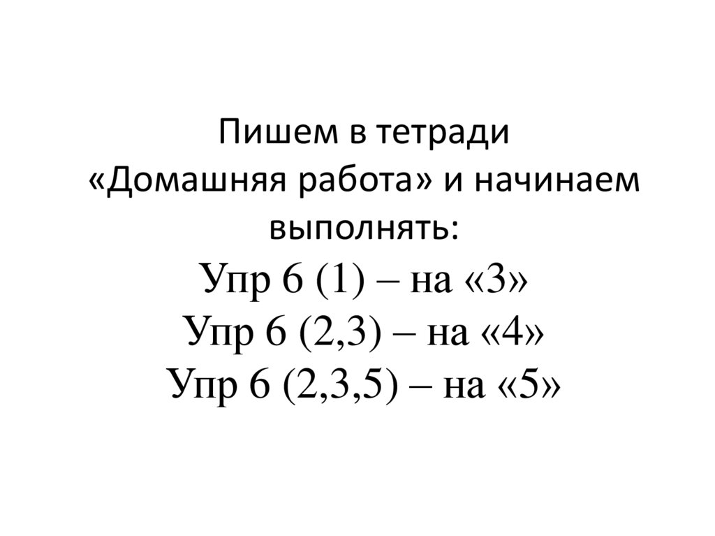 Пишем в тетради «Домашняя работа» и начинаем выполнять: Упр 6 (1) – на «3» Упр 6 (2,3) – на «4» Упр 6 (2,3,5) – на «5»