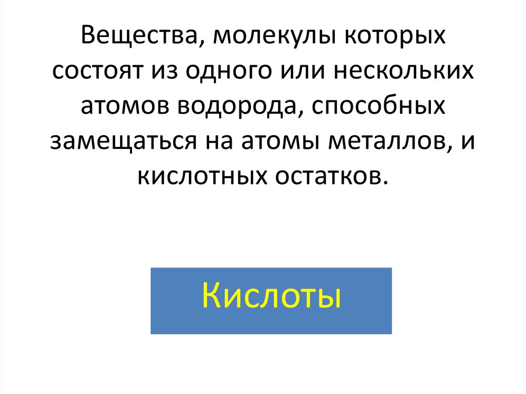 Вещества, молекулы которых состоят из одного или нескольких атомов водорода, способных замещаться на атомы металлов, и