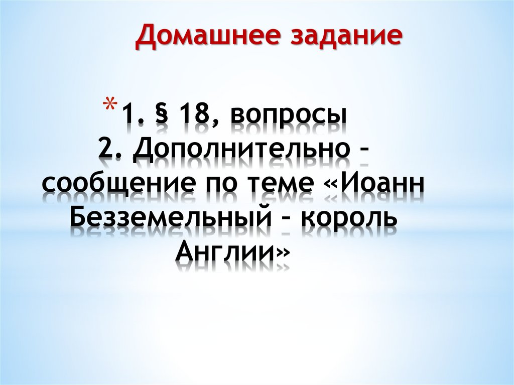 1. § 18, вопросы 2. Дополнительно – сообщение по теме «Иоанн Безземельный – король Англии»