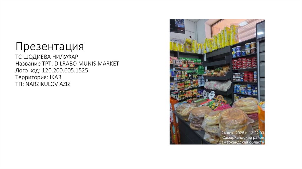Презентация ТС ШОДИЕВА НИЛУФАР Название ТРТ: DILRABO MUNIS MARKET Лого код: 120.200.605.1525 Территория: IKAR ТП: NARZIKULOV