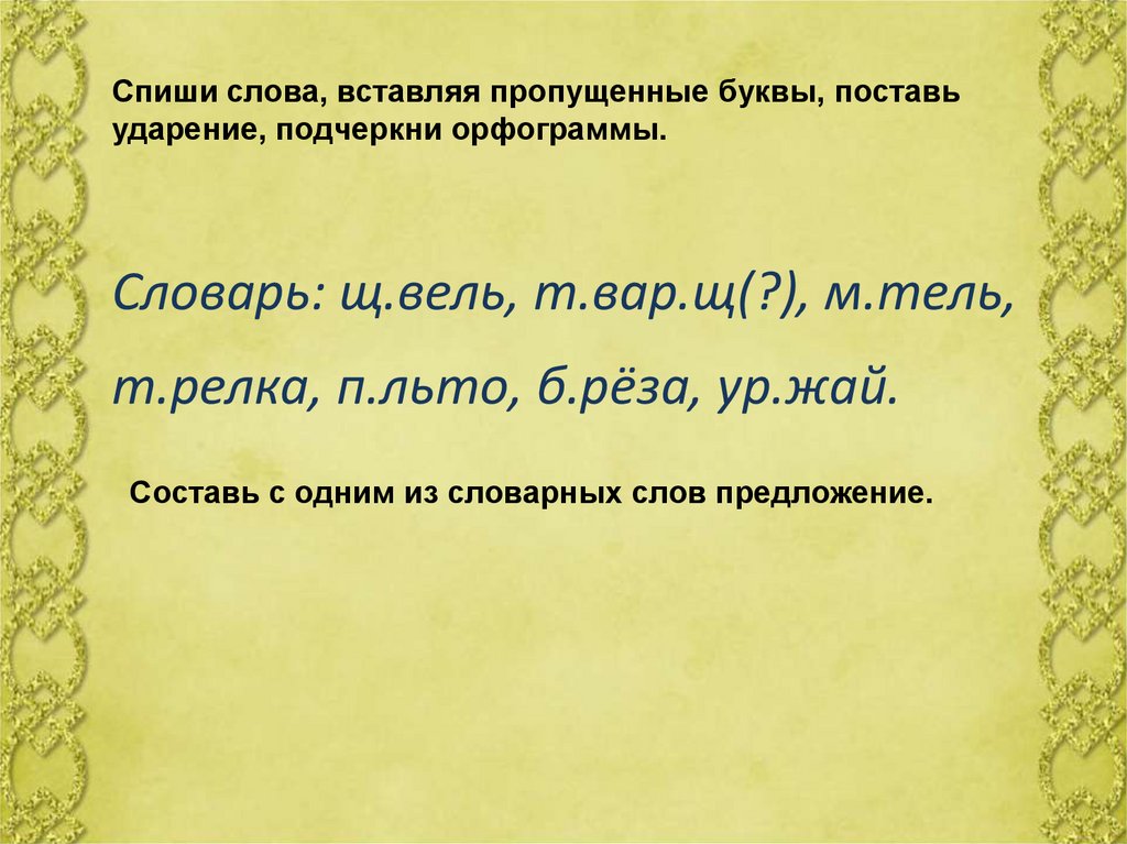 Словарь: щ.вель, т.вар.щ(?), м.тель, т.релка, п.льто, б.рёза, ур.жай.