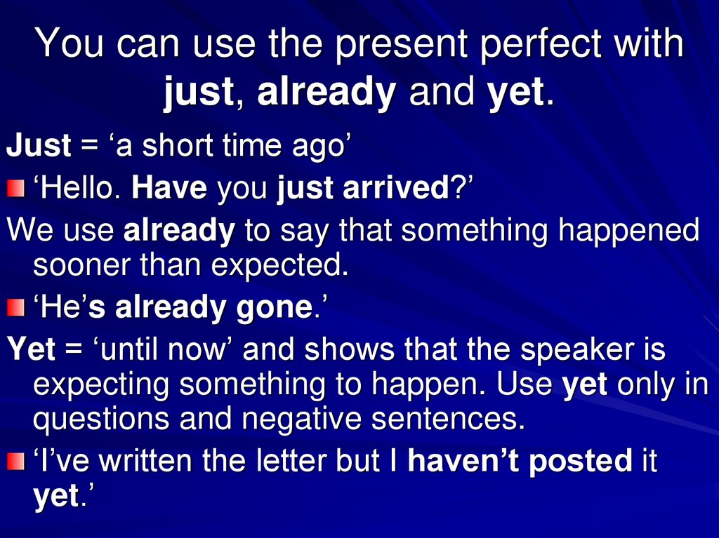 You can use the present perfect with just, already and yet.