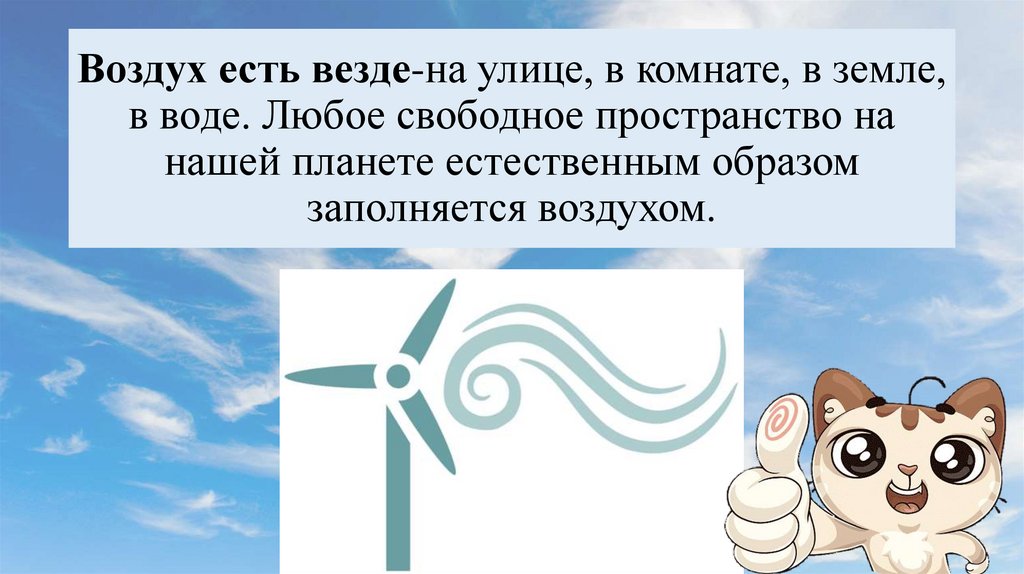 Воздух есть везде-на улице, в комнате, в земле, в воде. Любое свободное пространство на нашей планете естественным образом