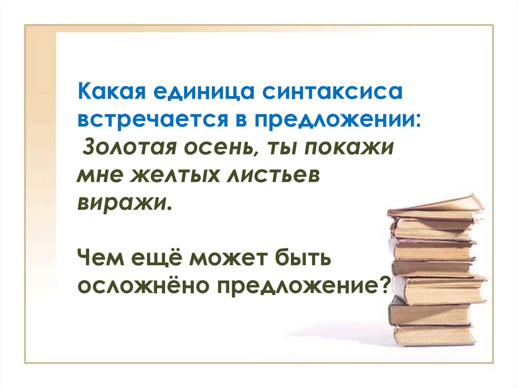 Какая единица синтаксиса встречается в предложении:  Золотая осень, ты покажи мне желтых листьев виражи.  Чем ещё может быть