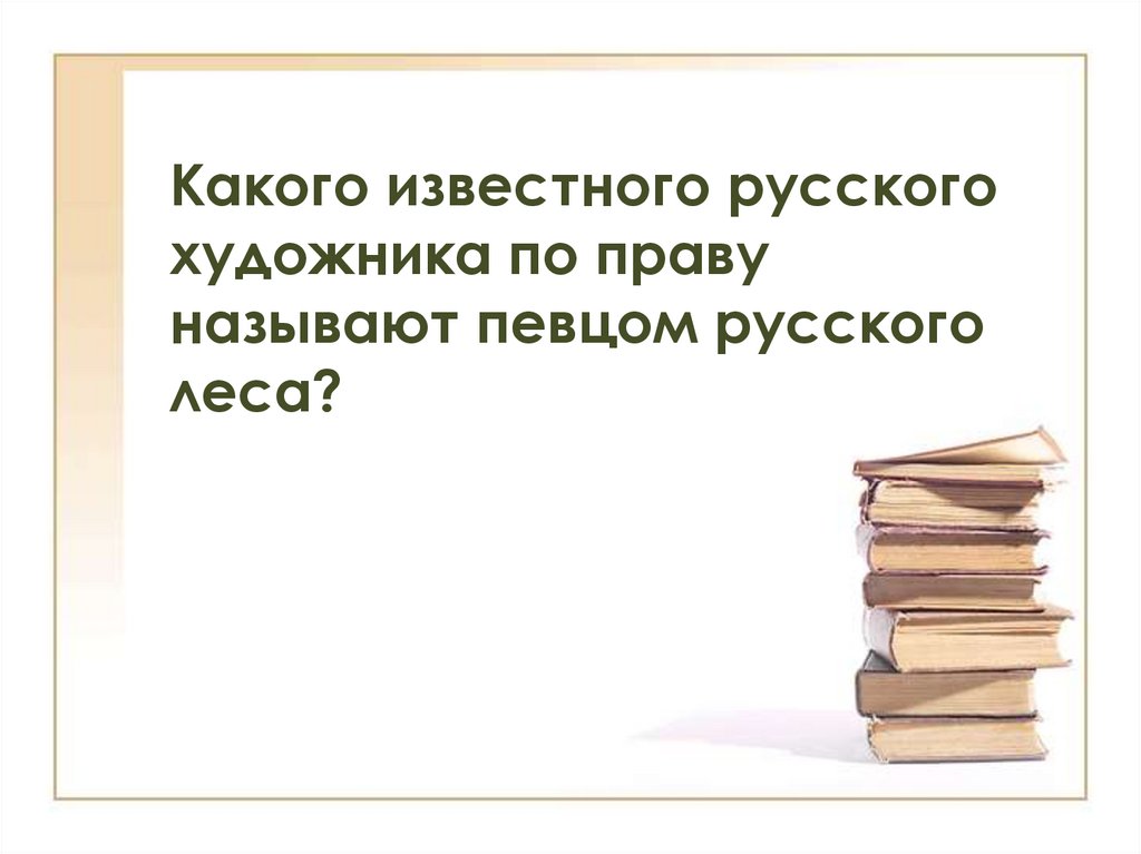 Какого известного русского художника по праву называют певцом русского леса?