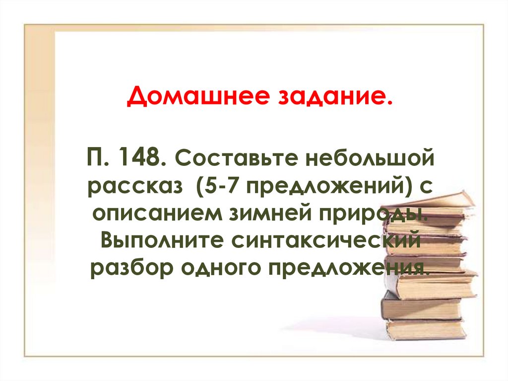 Домашнее задание. П. 148. Составьте небольшой рассказ (5-7 предложений) с описанием зимней природы. Выполните синтаксический