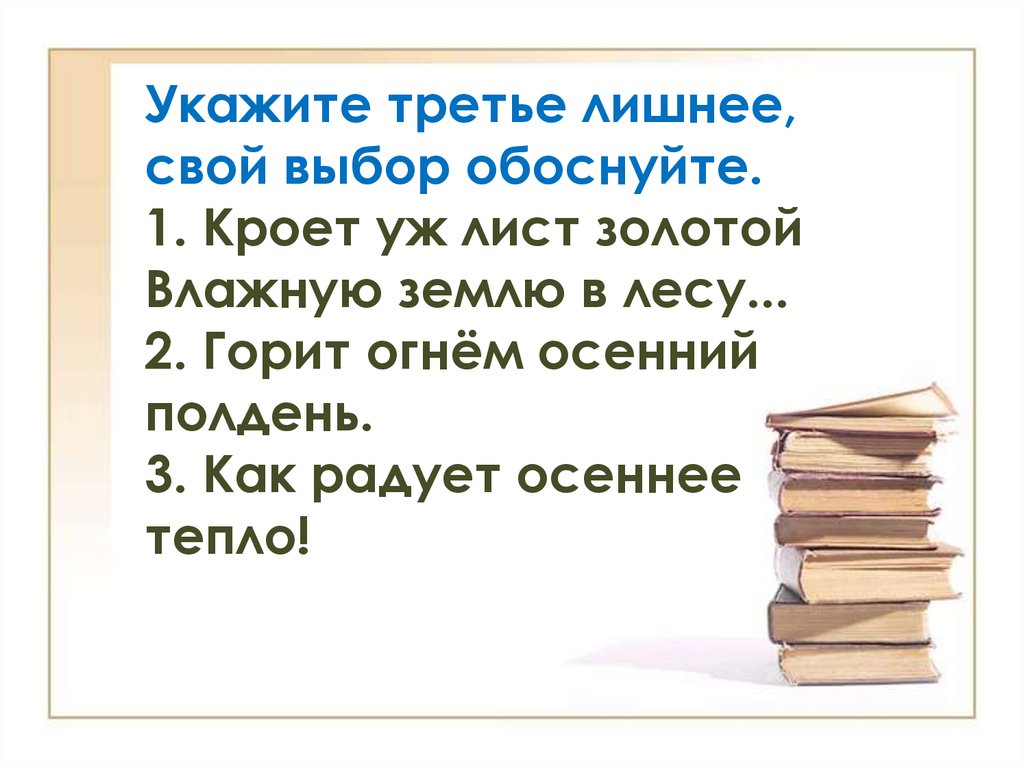 Укажите третье лишнее, свой выбор обоснуйте. 1. Кроет уж лист золотой Влажную землю в лесу... 2. Горит огнём осенний полдень.