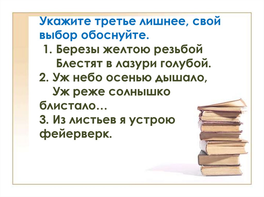 Укажите третье лишнее, свой выбор обоснуйте. 1. Березы желтою резьбой      Блестят в лазури голубой. 2. Уж небо осенью дышало,