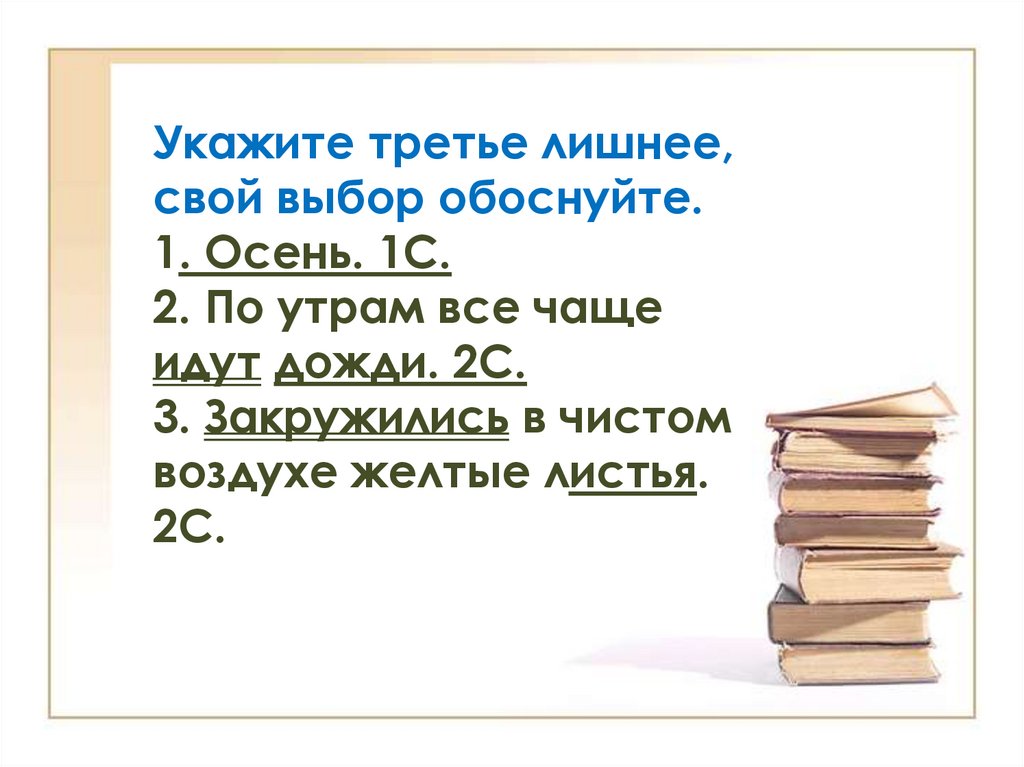 Укажите третье лишнее, свой выбор обоснуйте. 1. Осень. 1С. 2. По утрам все чаще идут дожди. 2С. 3. Закружились в чистом воздухе