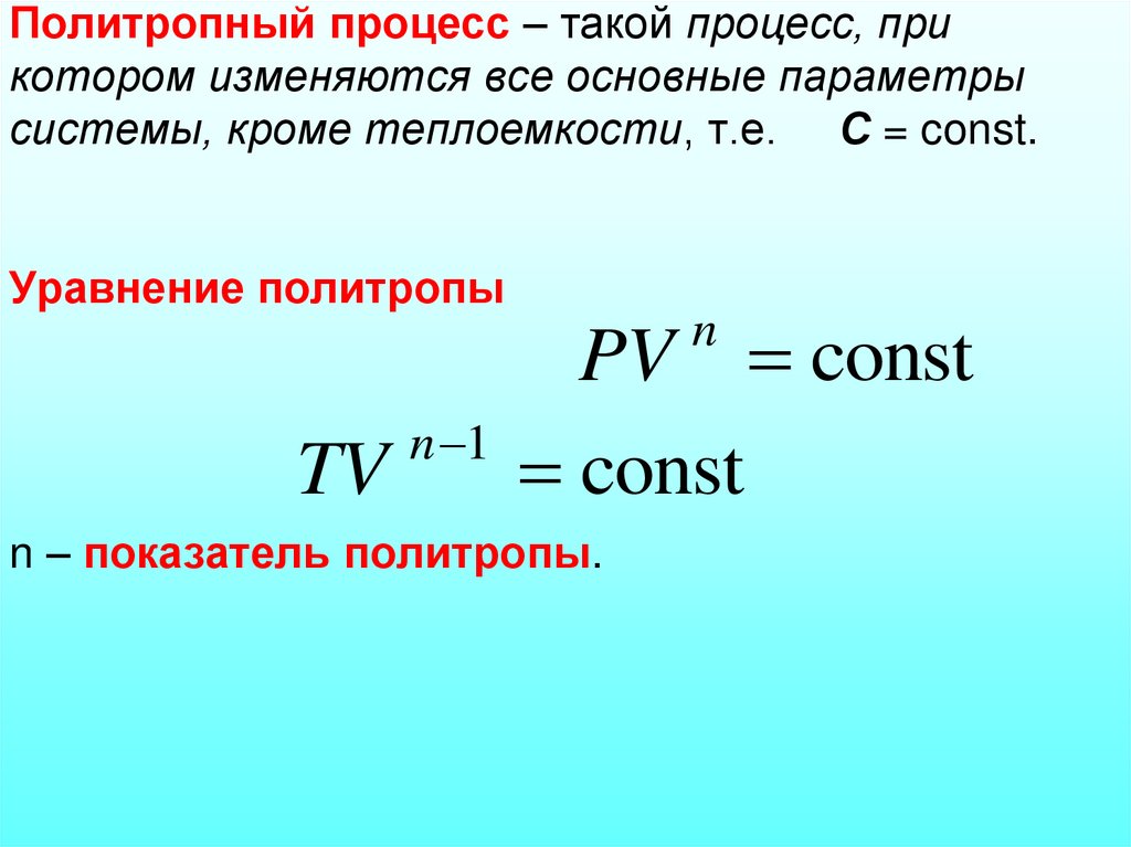 Политропный процесс – такой процесс, при котором изменяются все основные параметры системы, кроме теплоемкости, т.е. С = const.