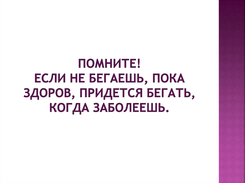 ПОМНИТЕ! ЕСЛИ НЕ БЕГАЕШЬ, ПОКА ЗДОРОВ, ПРИДЕТСЯ БЕГАТЬ, КОГДА ЗАБОЛЕЕШЬ.