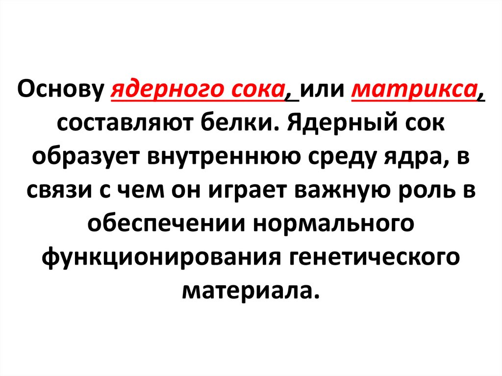 Основу ядерного сока, или матрикса, составляют белки. Ядерный сок образует внутреннюю среду ядра, в связи с чем он играет