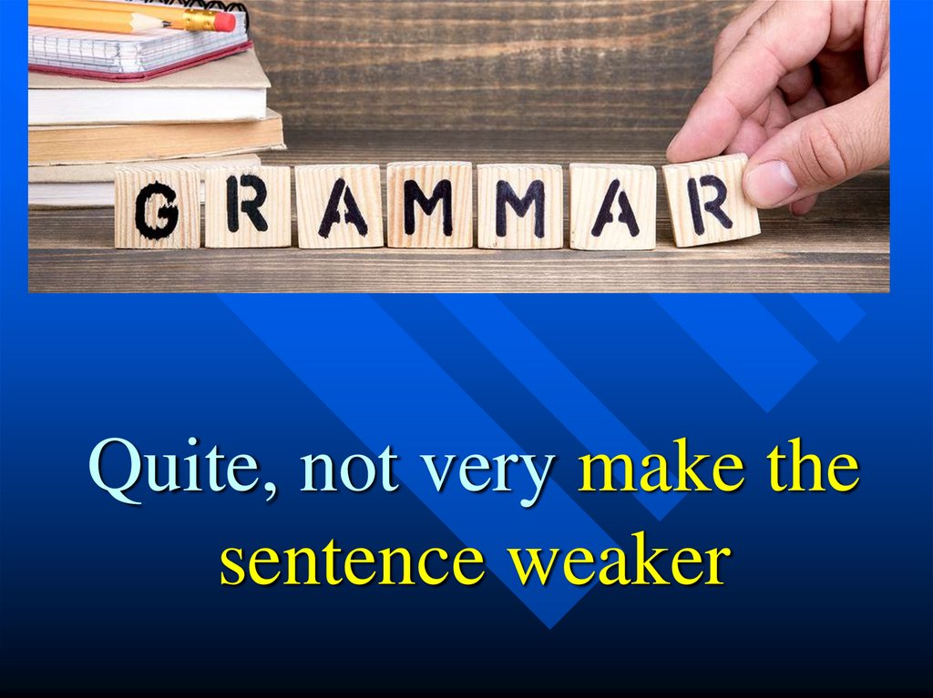 Quite, not very make the sentence weaker