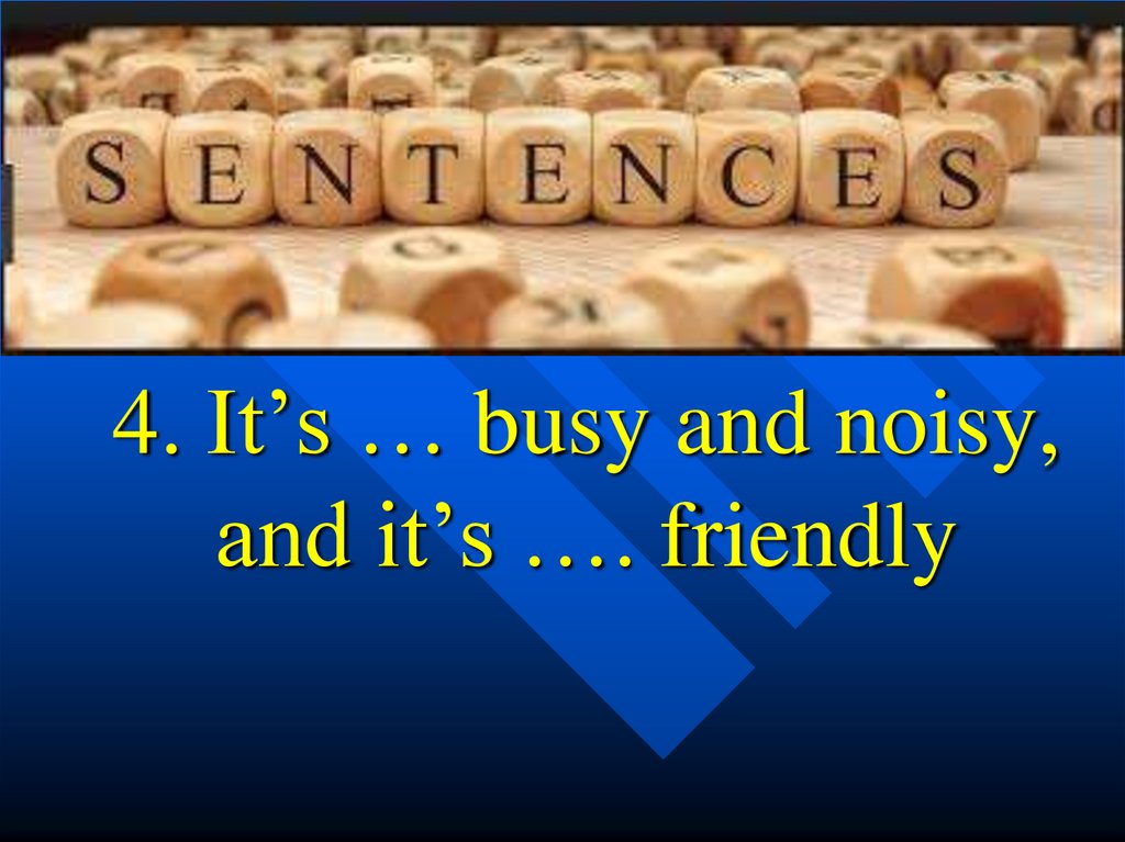 4. It’s … busy and noisy, and it’s …. friendly