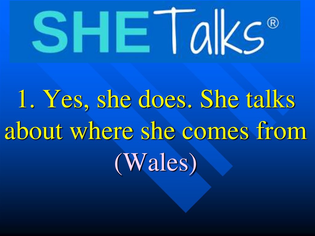 1. Yes, she does. She talks about where she comes from (Wales)