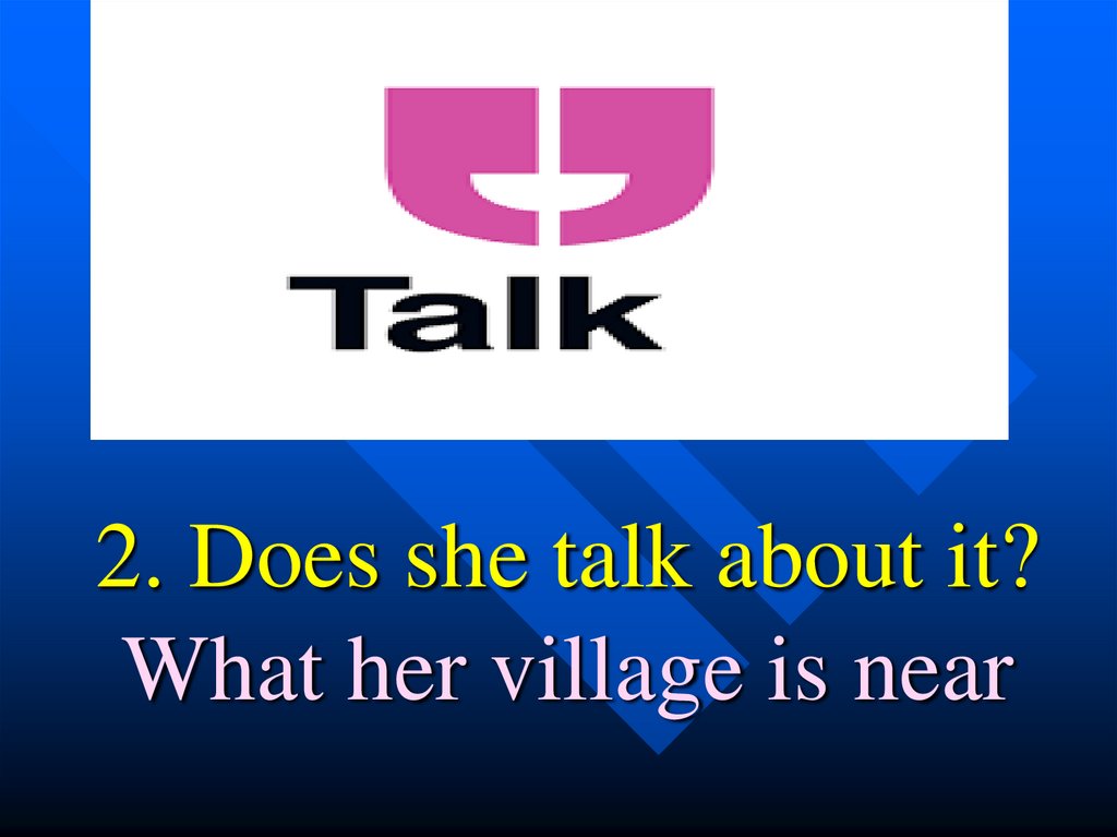 2. Does she talk about it? What her village is near