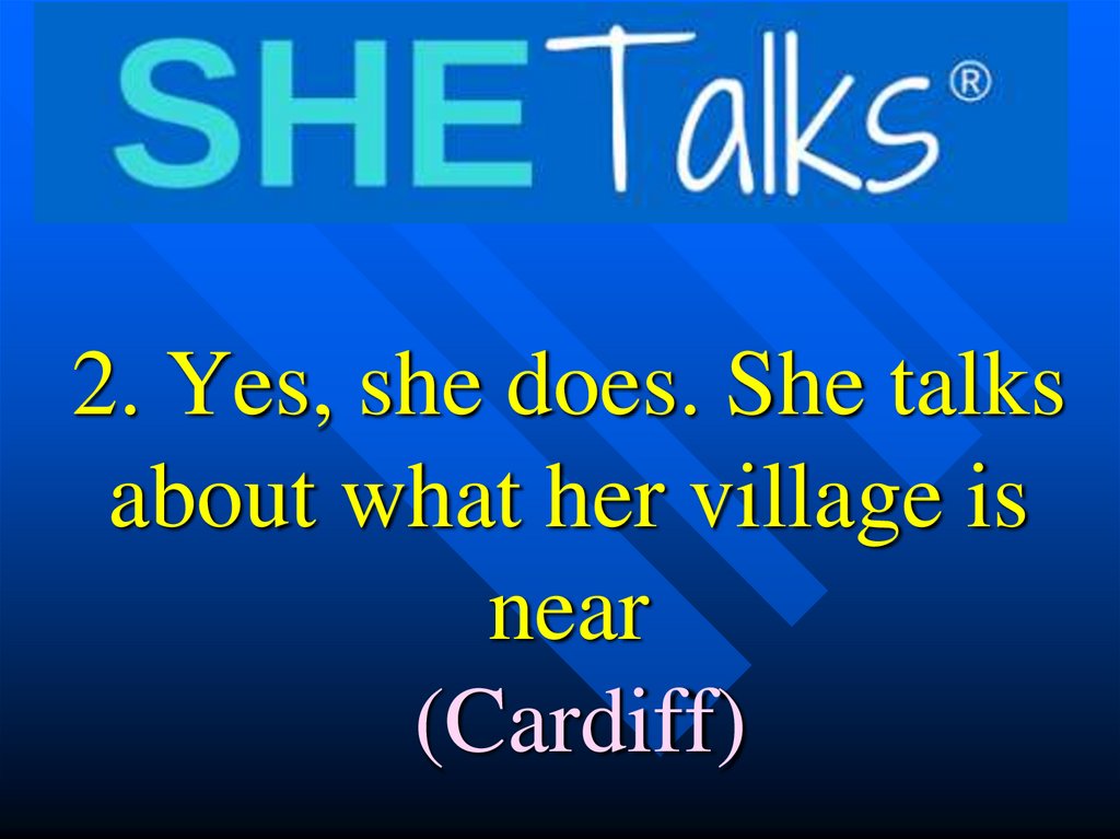 2. Yes, she does. She talks about what her village is near (Cardiff)